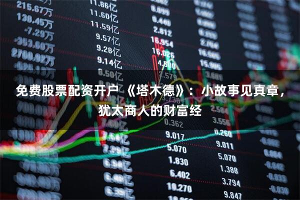 免费股票配资开户 《塔木德》：小故事见真章，犹太商人的财富经
