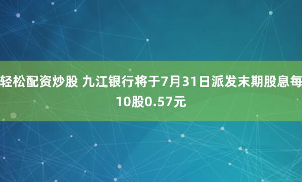 轻松配资炒股 九江银行将于7月31日派发末期股息每10股0.57元