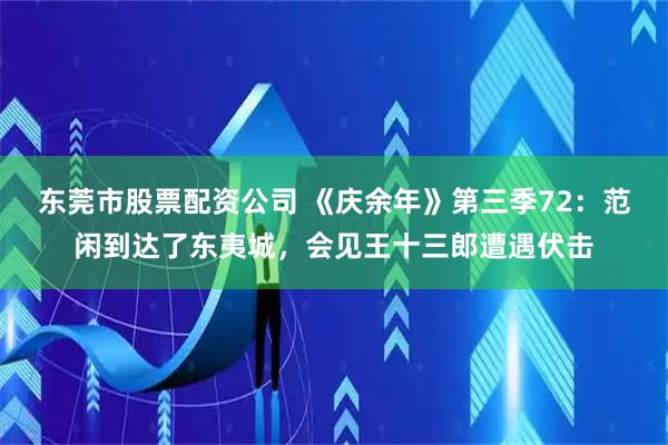 东莞市股票配资公司 《庆余年》第三季72：范闲到达了东夷城，会见王十三郎遭遇伏击
